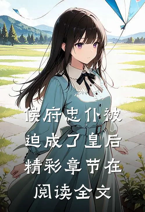 侯府忠仆被迫成了皇后精彩章节在阅读全文