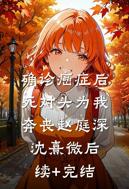确诊癌症后，死对头为我奔丧赵庭深沈熹微后续+完结