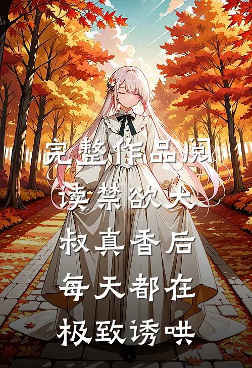 完整作品阅读禁欲大叔真香后,每天都在极致诱哄