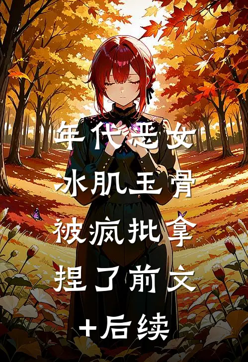 年代恶女冰肌玉骨，被疯批拿捏了前文+后续