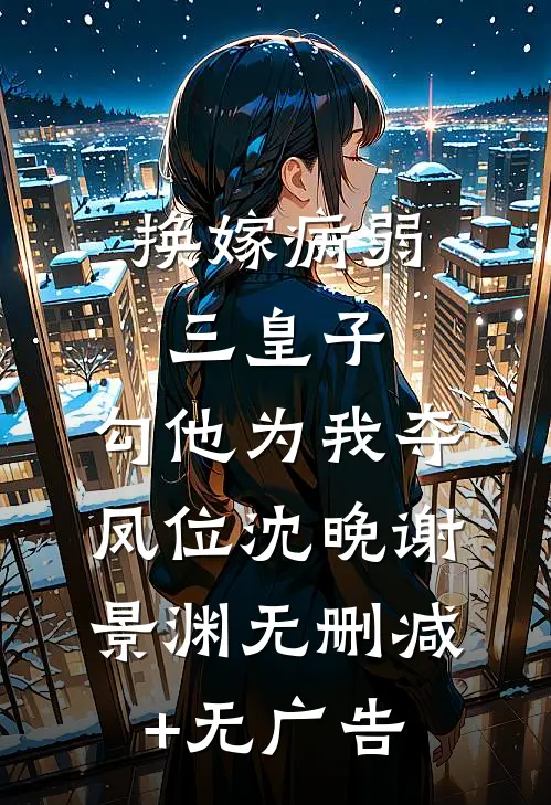 换嫁病弱三皇子，勾他为我夺凤位沈晚谢景渊无删减+无广告