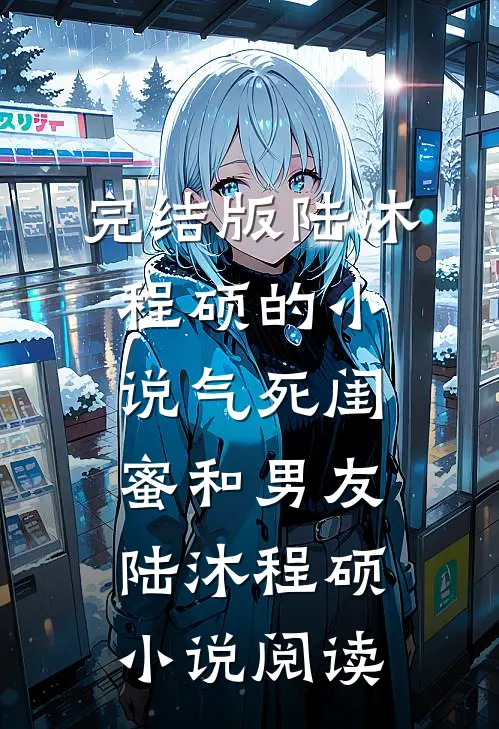 完结版陆沐程硕的小说气死闺蜜和男友陆沐程硕小说阅读