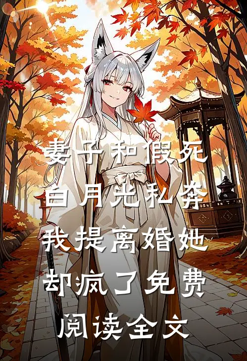妻子和假死白月光私奔，我提离婚她却疯了免费阅读全文