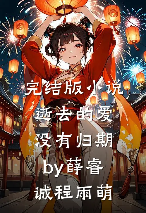 完结版小说逝去的爱没有归期by薛睿诚程雨萌