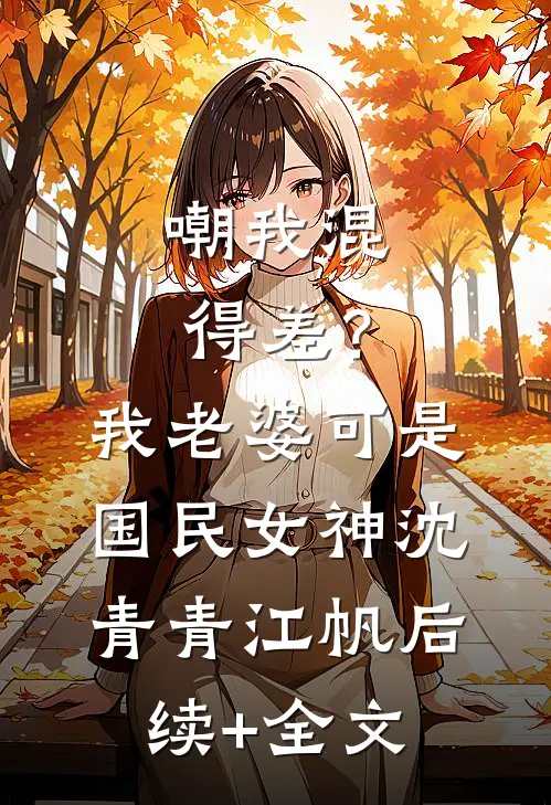 嘲我混得差？我老婆可是国民女神沈青青江帆后续+全文