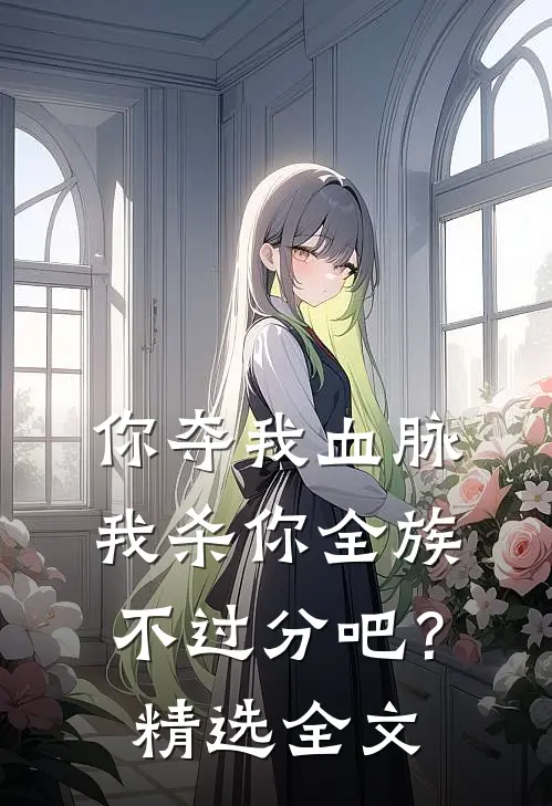 你夺我血脉，我杀你全族不过分吧？精选全文