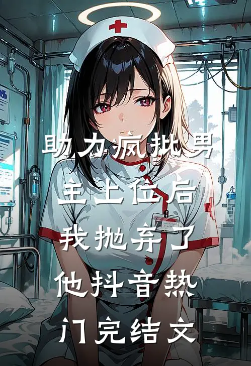 《助力疯批男主上位后，我抛弃了他》抖音热门完结文