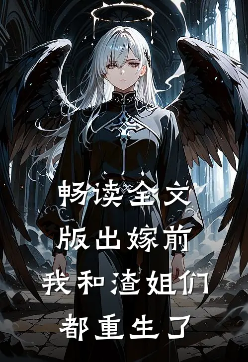 畅读全文版出嫁前，我和渣姐们都重生了
