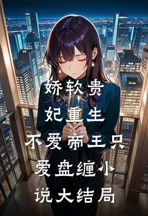 娇软贵妃重生:不爱帝王只爱盘缠小说大结局