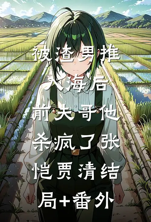 被渣男推入海后，前夫哥他杀疯了张恺贾清结局+番外