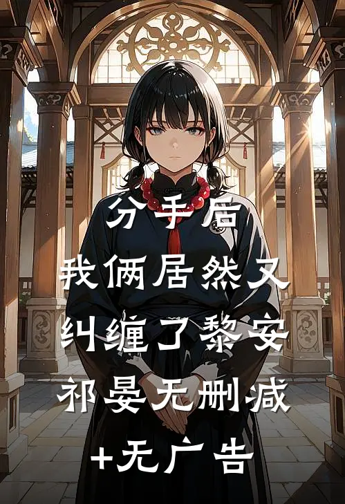 分手后，我俩居然又纠缠了黎安祁晏无删减+无广告