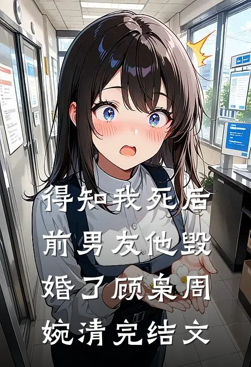 得知我死后前男友他毁婚了顾枭周婉清完结文