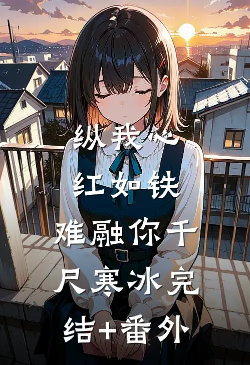 纵我心红如铁，难融你千尺寒冰完结+番外