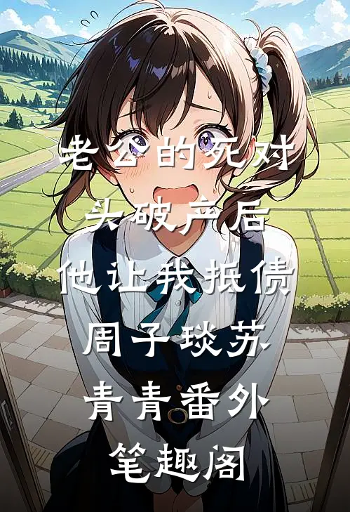老公的死对头破产后，他让我抵债：周子琰苏青青番外笔趣阁