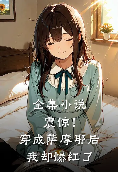 全集小说震惊！穿成萨摩耶后我却爆红了