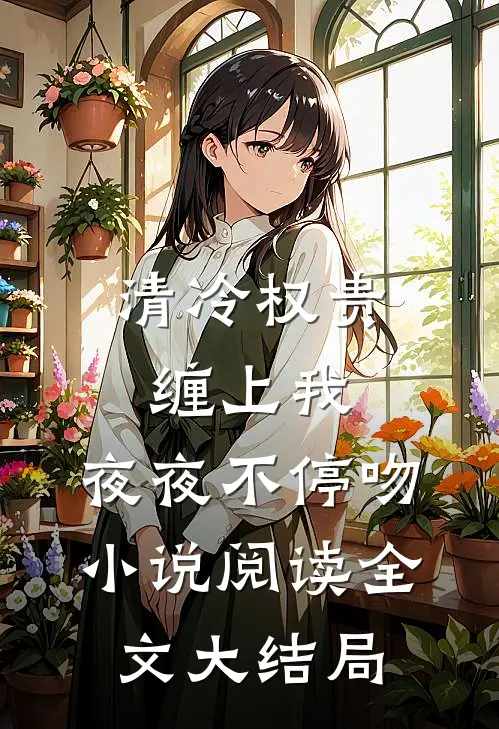 清冷权贵缠上我，夜夜不停吻小说阅读全文大结局