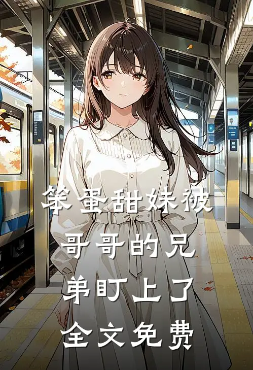 笨蛋甜妹被哥哥的兄弟盯上了全文免费