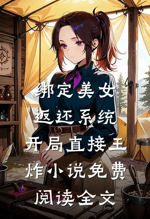 绑定美女返还系统，开局直接王炸小说免费阅读全文