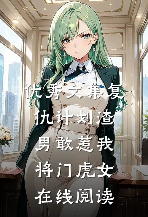 优秀文集复仇计划渣男敢惹我将门虎女在线阅读