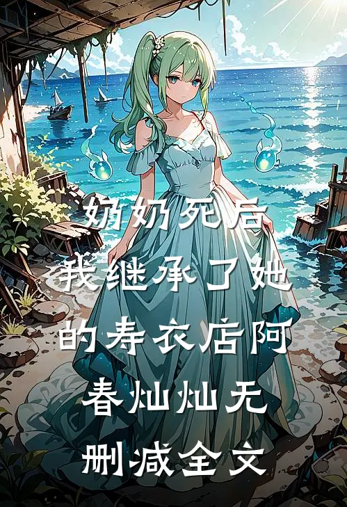 奶奶死后，我继承了她的寿衣店阿春灿灿无删减全文