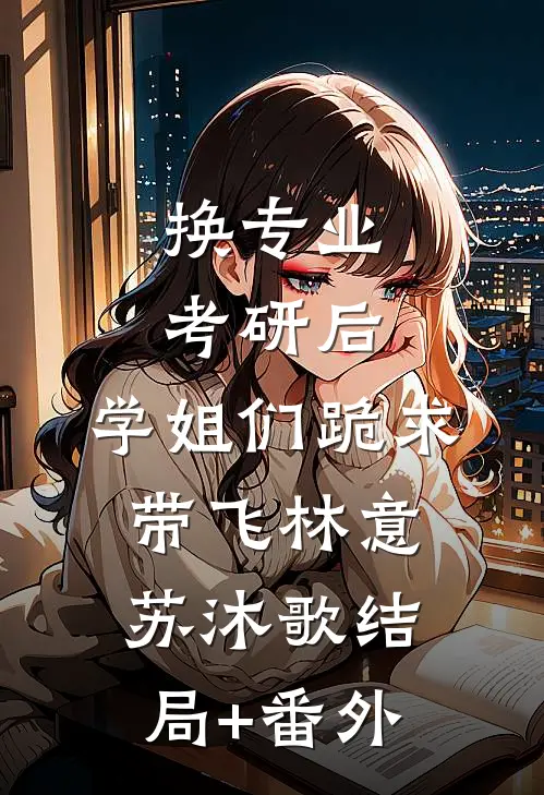 换专业考研后，学姐们跪求带飞林意苏沐歌结局+番外