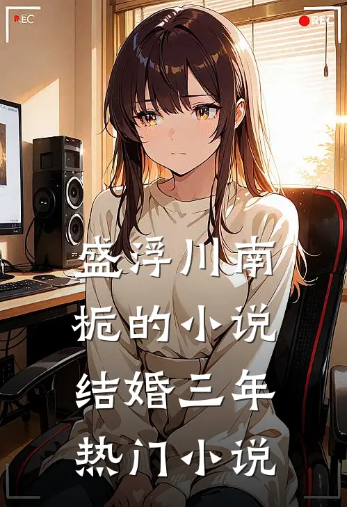 盛浮川南栀的小说结婚三年热门小说