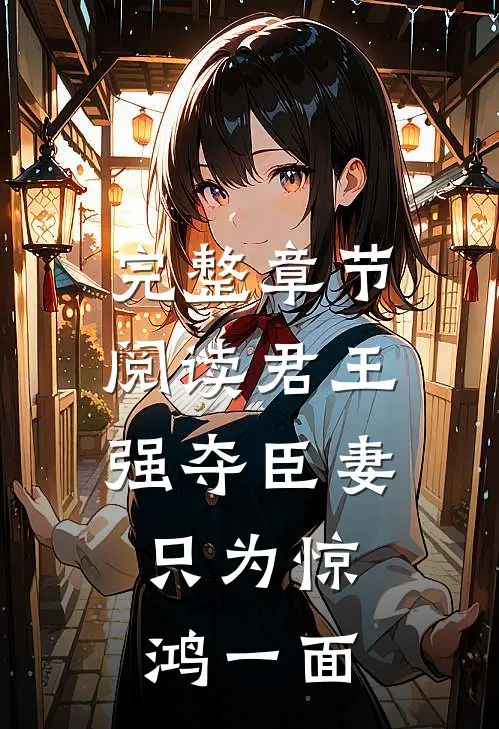 完整章节阅读君王强夺臣妻，只为惊鸿一面