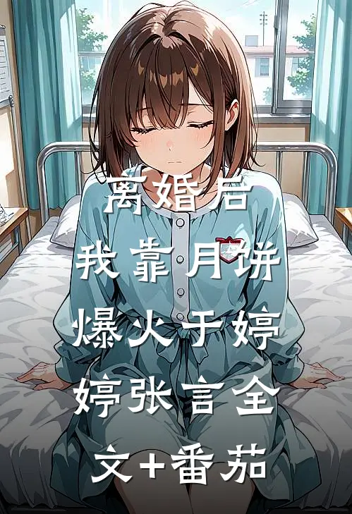 离婚后，我靠月饼爆火于婷婷张言全文+番茄