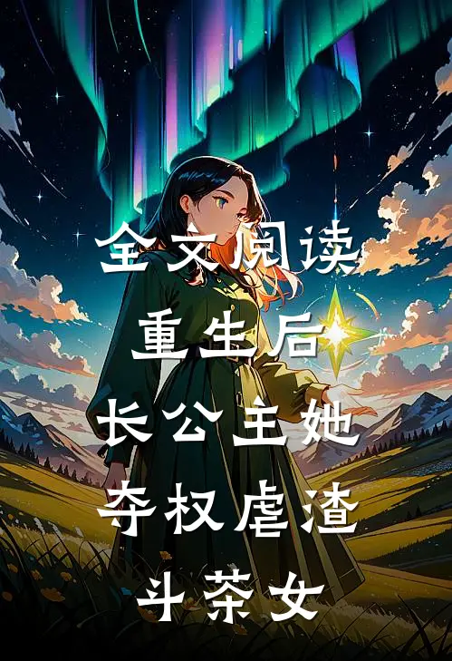 全文阅读重生后，长公主她夺权虐渣斗茶女