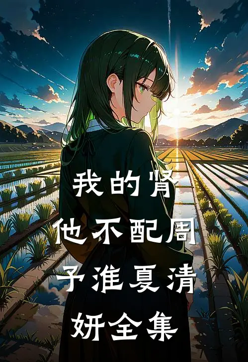 我的肾，他不配周予淮夏清妍 全集