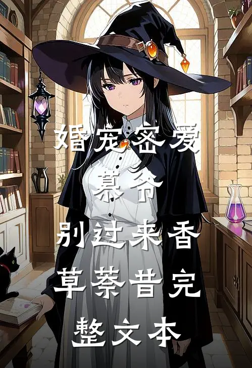 婚宠密爱:慕爷,别过来 香草萘昔完整文本