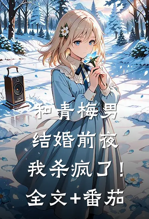和青梅男结婚前夜，我杀疯了！全文+番茄