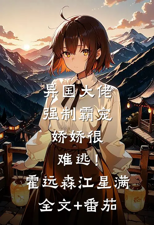 异国大佬强制霸宠，娇娇很难逃！霍远森江星满全文+番茄