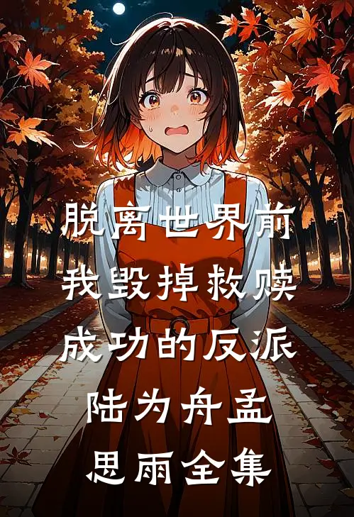 脱离世界前，我毁掉救赎成功的反派陆为舟孟思雨全集