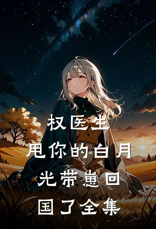 权医生，甩你的白月光带崽回国了全集