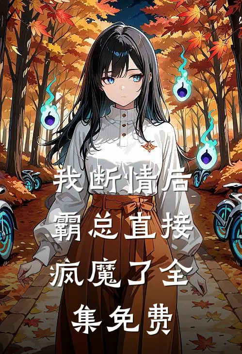 我断情后，霸总直接疯魔了全集免费