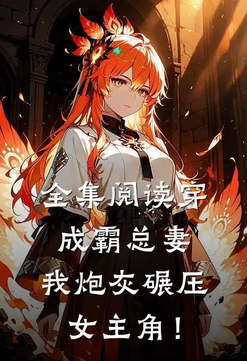 全集阅读穿成霸总妻，我炮灰碾压女主角！