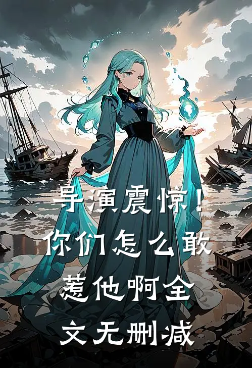 导演震惊！你们怎么敢惹他啊全文无删减
