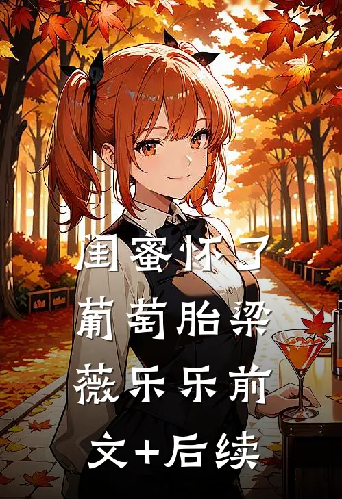 闺蜜怀了葡萄胎梁薇乐乐前文+后续