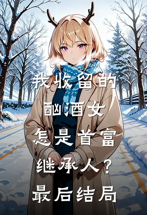 我收留的酗酒女，怎是首富继承人？最后结局