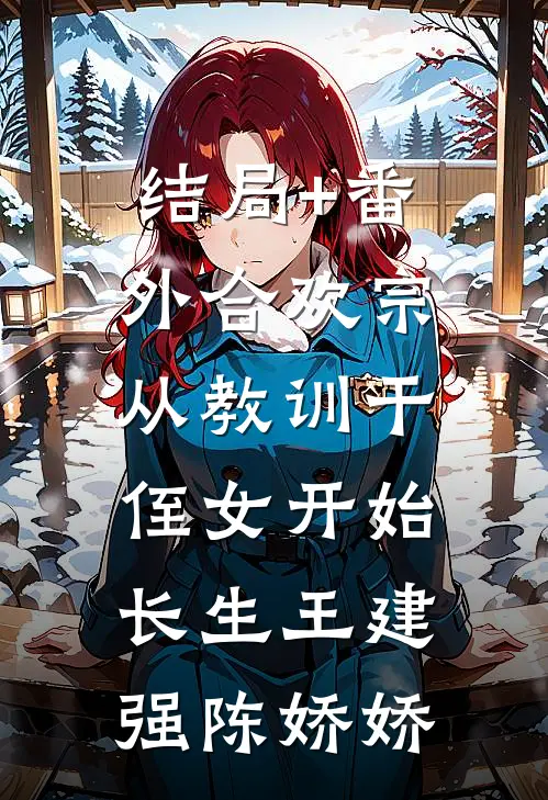 结局+番外合欢宗，从教训干侄女开始长生王建强陈娇娇