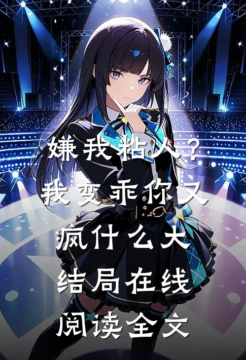 嫌我粘人？我变乖，你又疯什么大结局在线阅读全文
