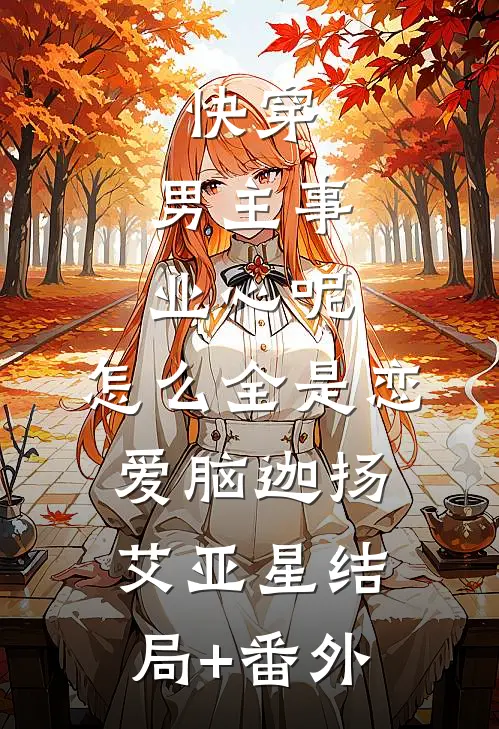 快穿：男主事业心呢，怎么全是恋爱脑迦扬艾亚星结局+番外