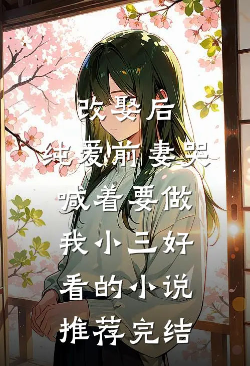 改娶后，纯爱前妻哭喊着要做我小三好看的小说推荐完结
