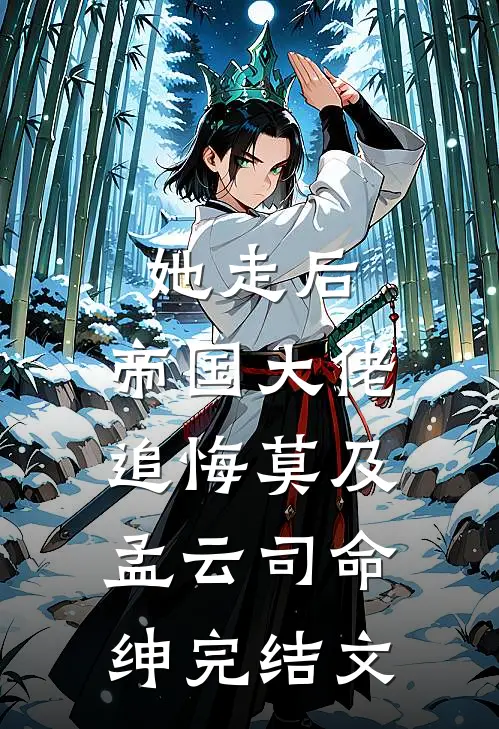 她走后，帝国大佬追悔莫及孟云司命绅完结文