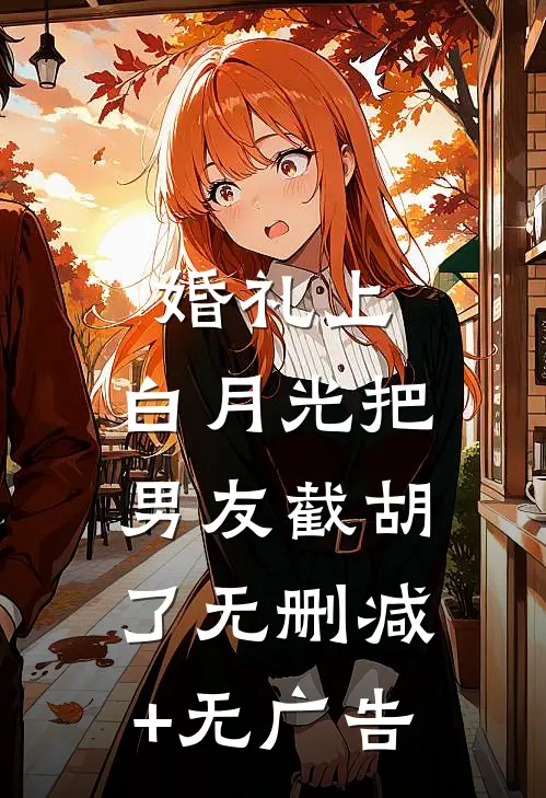 婚礼上，白月光把男友截胡了无删减+无广告