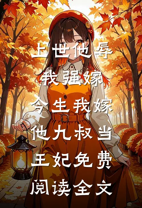 上世他辱我强嫁，今生我嫁他九叔当王妃免费阅读全文