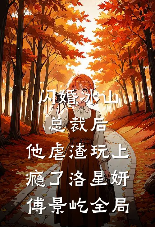 闪婚冰山总裁后，他虐渣玩上瘾了洛星妍傅景屹全局