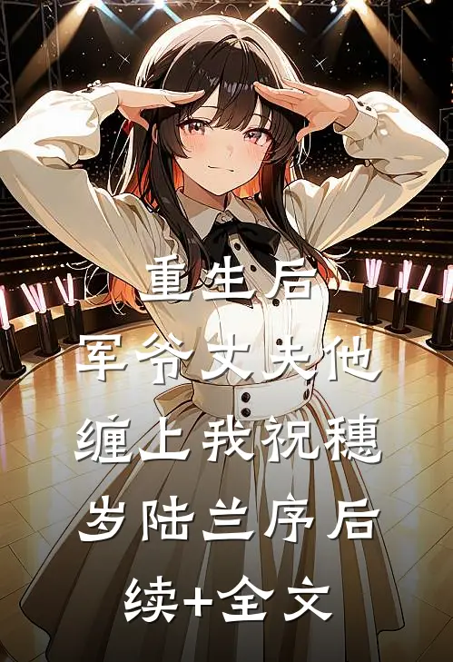 重生后，军爷丈夫他缠上我祝穗岁陆兰序后续+全文
