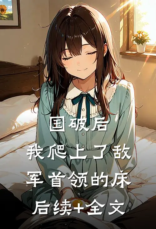 国破后，我爬上了敌军首领的床后续+全文